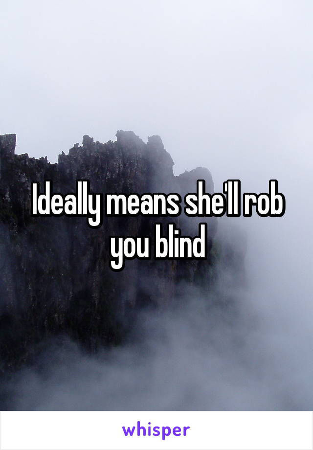 Ideally means she'll rob you blind