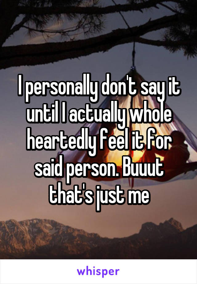 I personally don't say it until I actually whole heartedly feel it for said person. Buuut that's just me