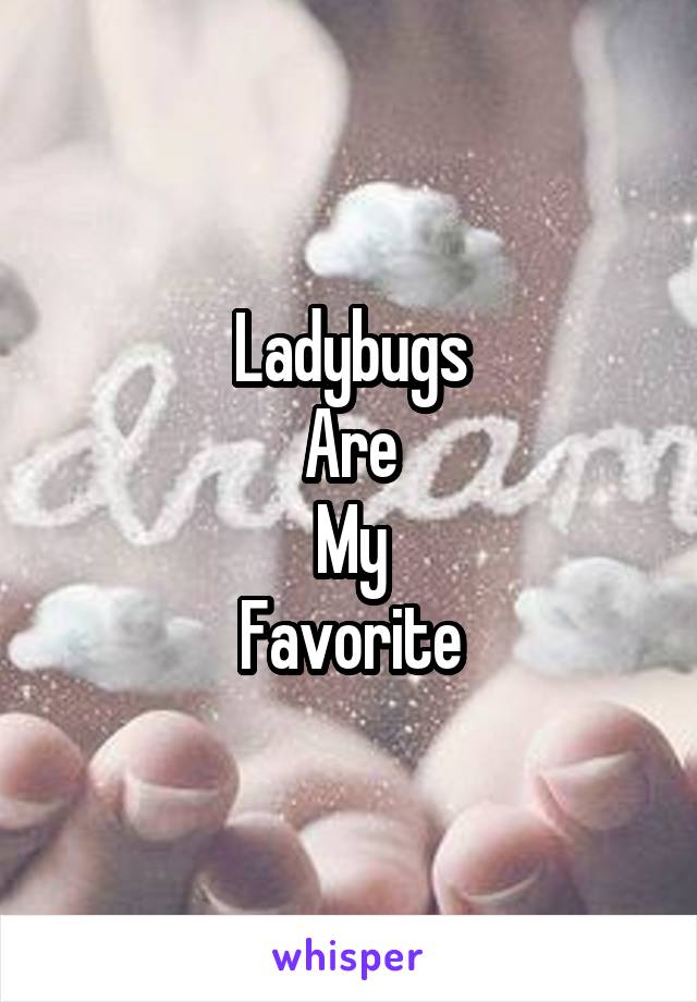 Ladybugs
Are
My
Favorite