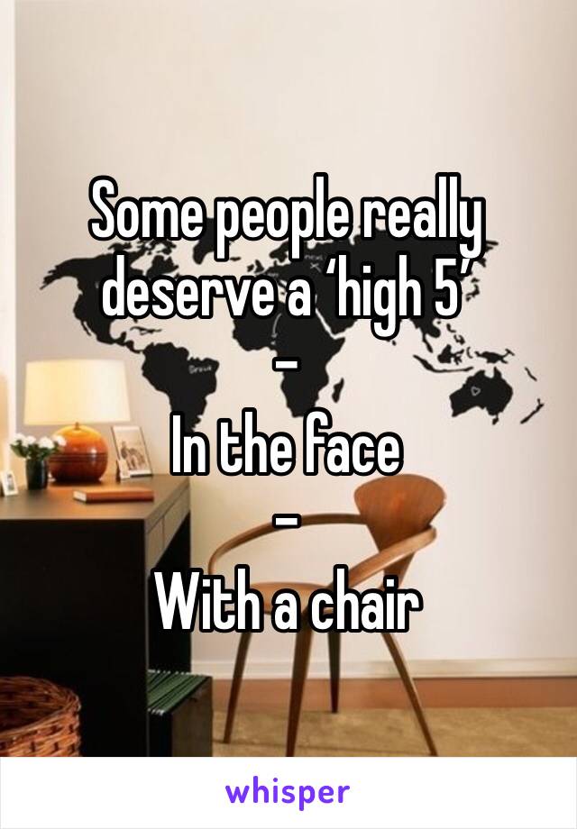Some people really deserve a ‘high 5’
-
In the face
-
With a chair 