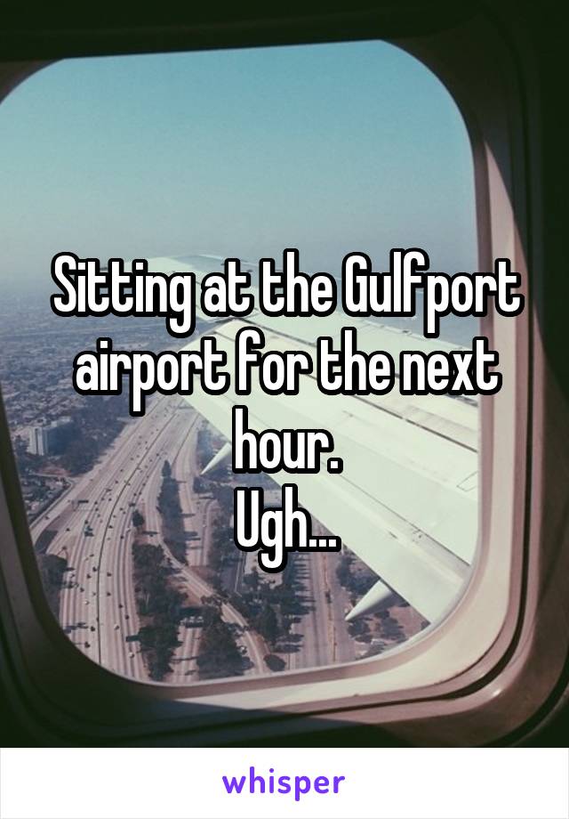 Sitting at the Gulfport airport for the next hour.
Ugh...