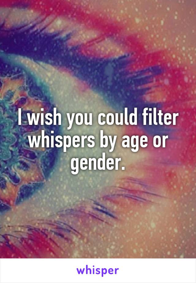 I wish you could filter whispers by age or gender.