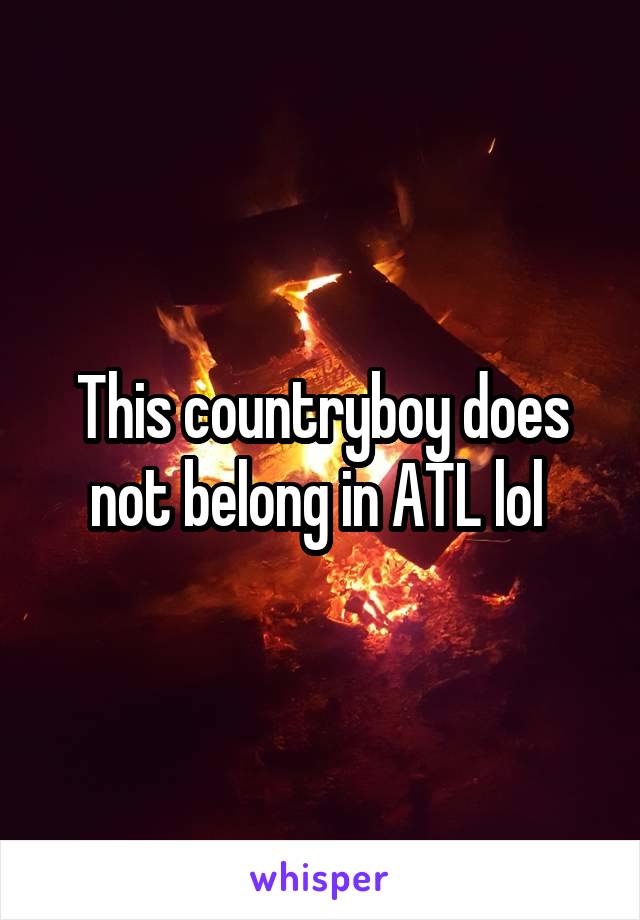 This countryboy does not belong in ATL lol 