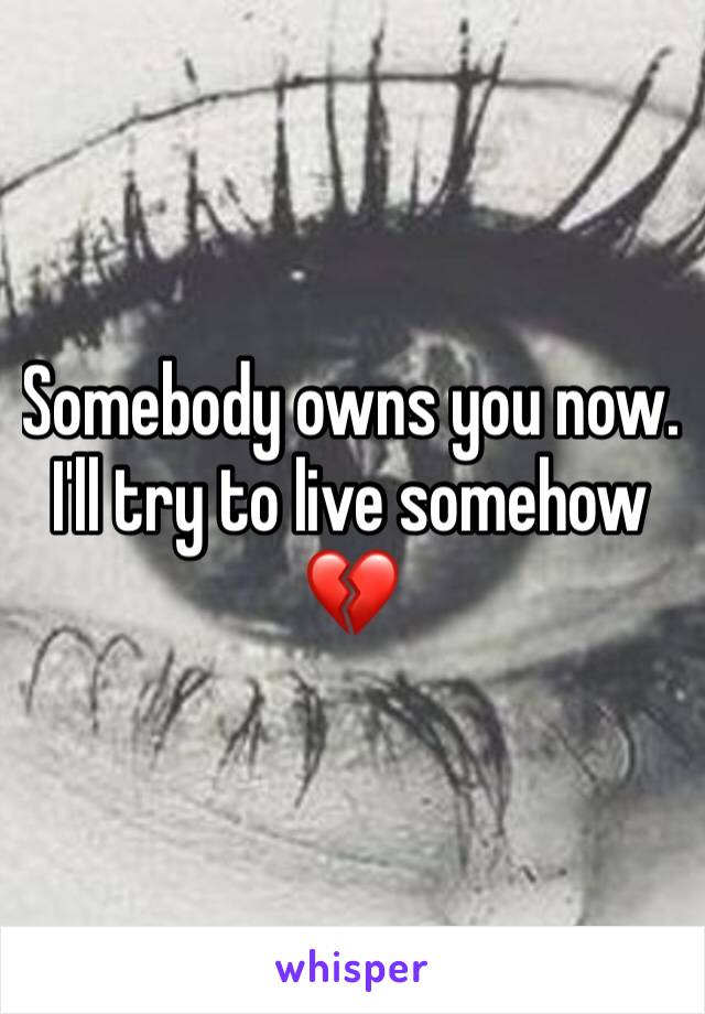 Somebody owns you now. I'll try to live somehow 💔