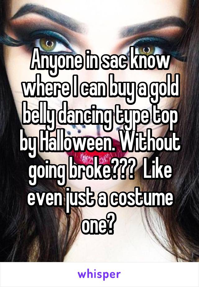 Anyone in sac know where I can buy a gold belly dancing type top by Halloween. Without going broke???  Like even just a costume one? 