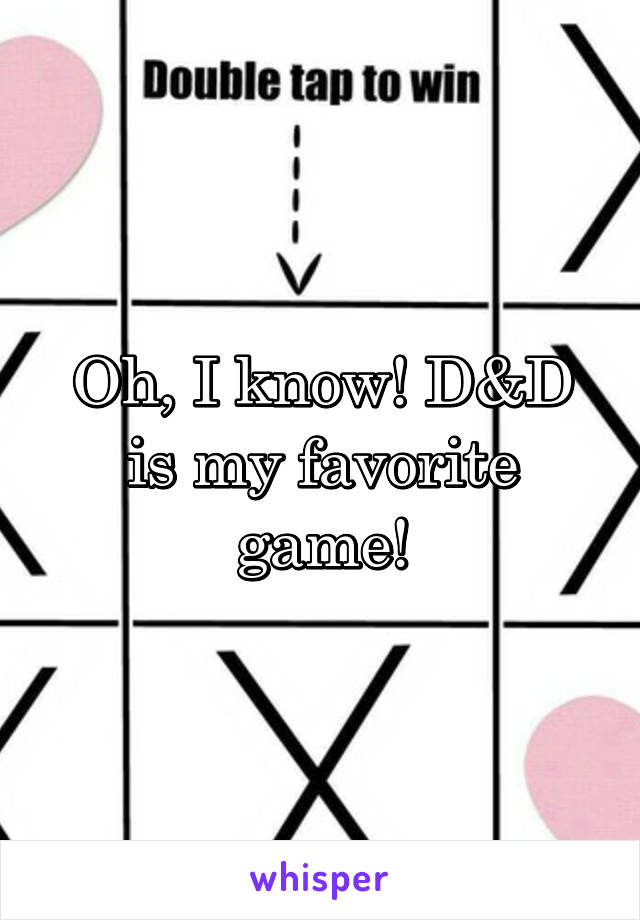 Oh, I know! D&D is my favorite game!
