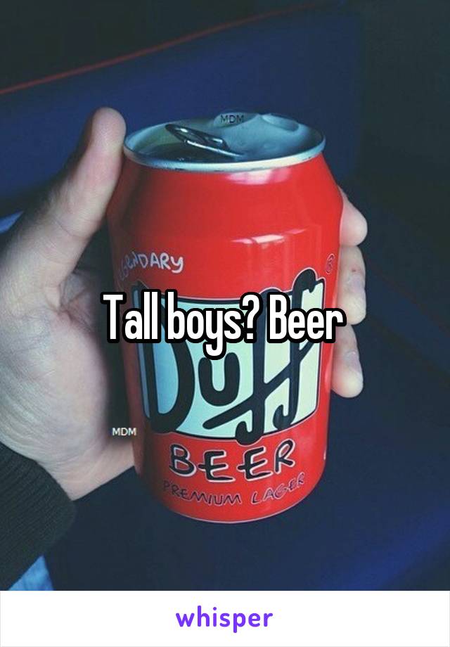 Tall boys? Beer 