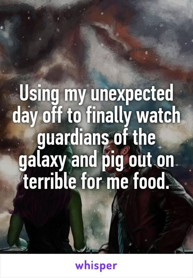 Using my unexpected day off to finally watch guardians of the galaxy and pig out on terrible for me food.