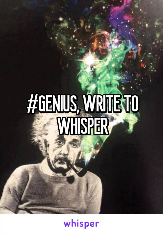 #GENIUS, WRITE TO WHISPER
