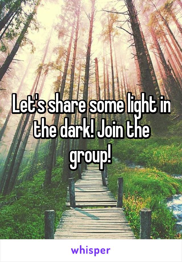 Let's share some light in the dark! Join the group! 