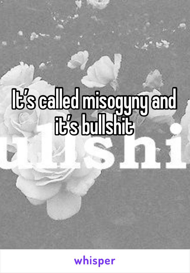 It’s called misogyny and it’s bullshit 
