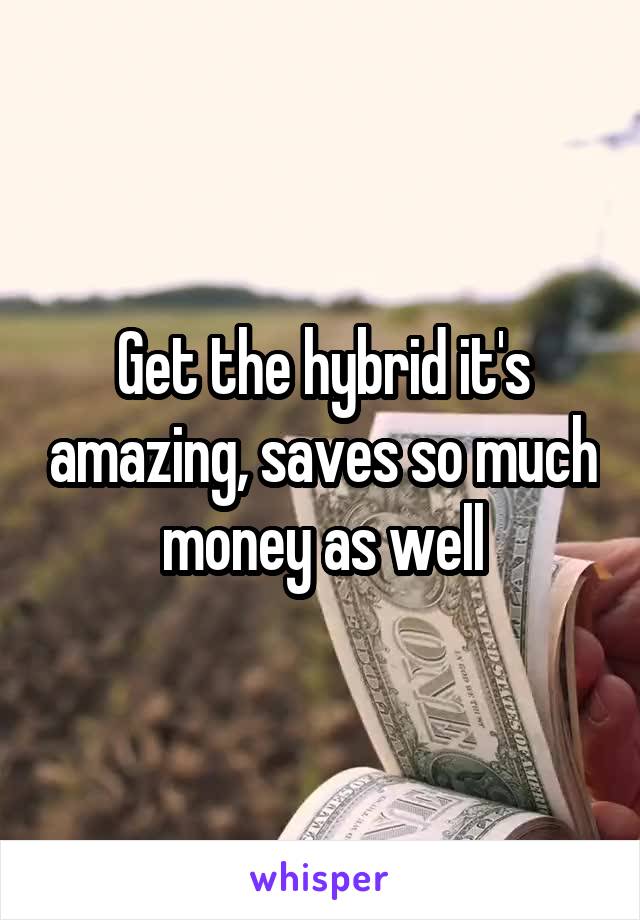 Get the hybrid it's amazing, saves so much money as well