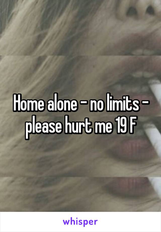 Home alone - no limits - please hurt me 19 F