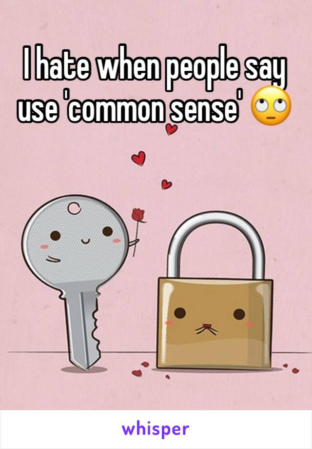 I hate when people say use 'common sense' 🙄