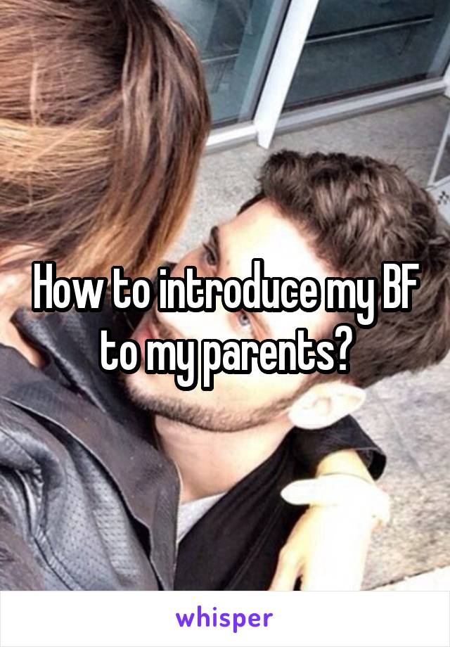 How to introduce my BF to my parents?