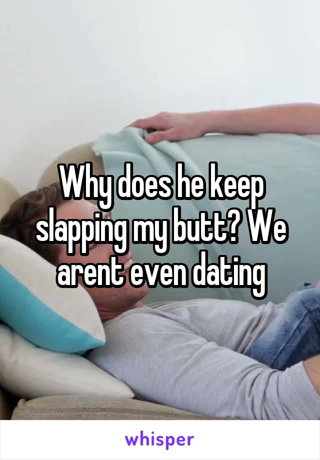 Why does he keep slapping my butt? We arent even dating