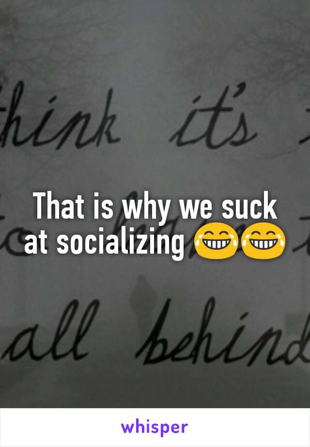 That is why we suck at socializing 😂😂