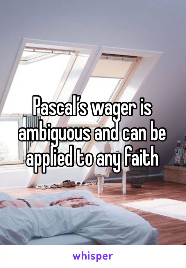 Pascal’s wager is ambiguous and can be applied to any faith