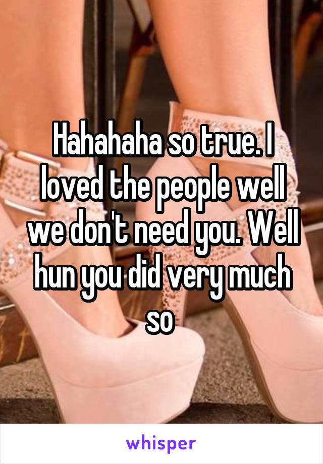 Hahahaha so true. I loved the people well we don't need you. Well hun you did very much so 