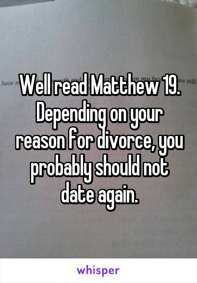 Well read Matthew 19. Depending on your reason for divorce, you probably should not date again.