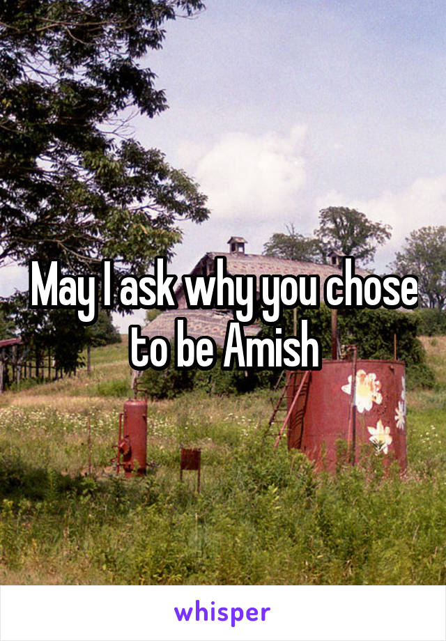 May I ask why you chose to be Amish