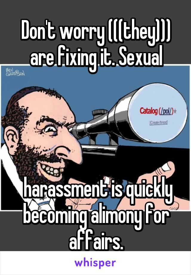 Don't worry (((they))) are fixing it. Sexual




 harassment is quickly becoming alimony for affairs.