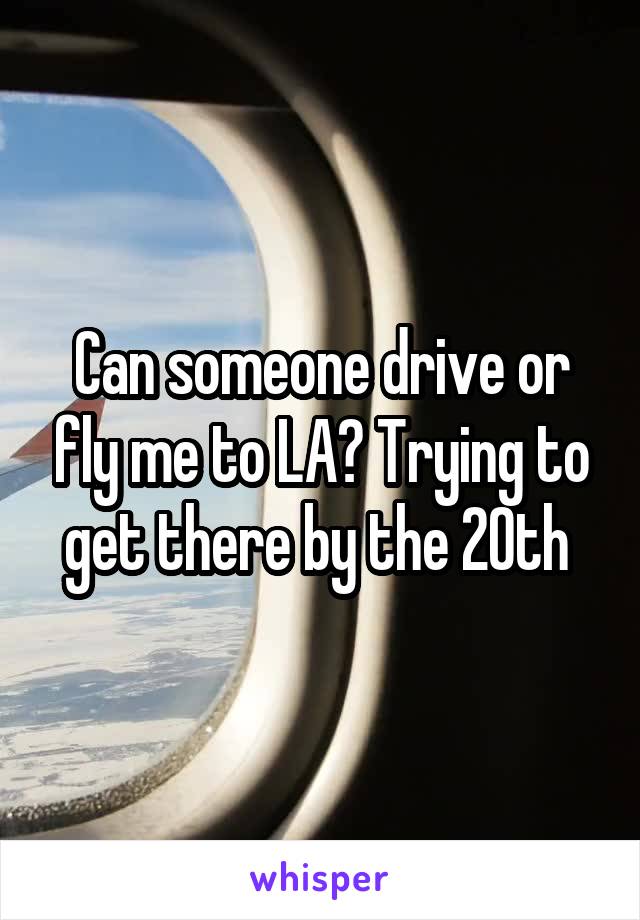 Can someone drive or fly me to LA? Trying to get there by the 20th 