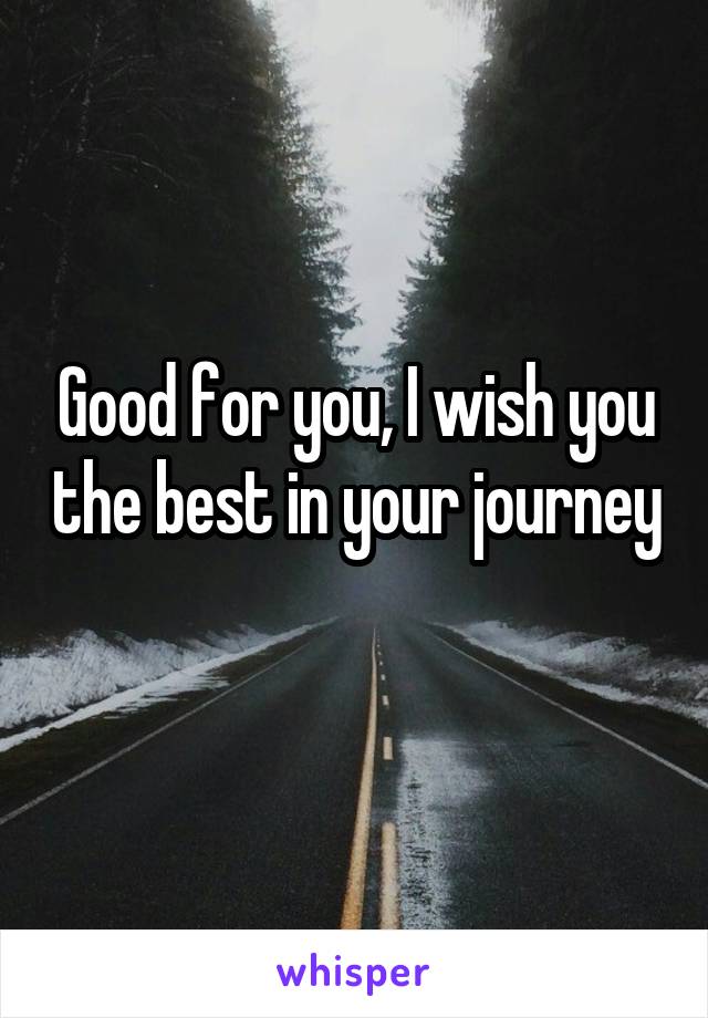 Good for you, I wish you the best in your journey 