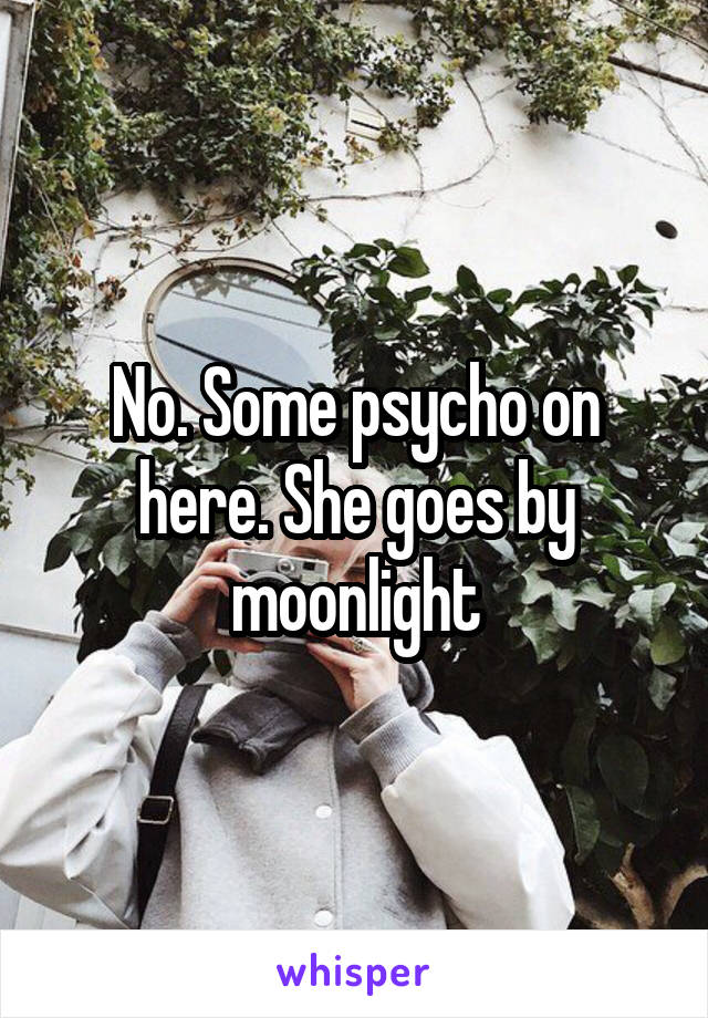 No. Some psycho on here. She goes by moonlight