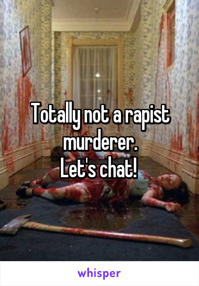 Totally not a rapist murderer.
Let's chat! 