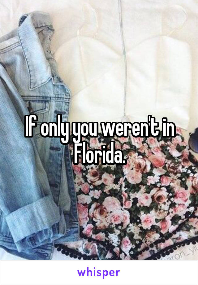 If only you weren't in Florida.