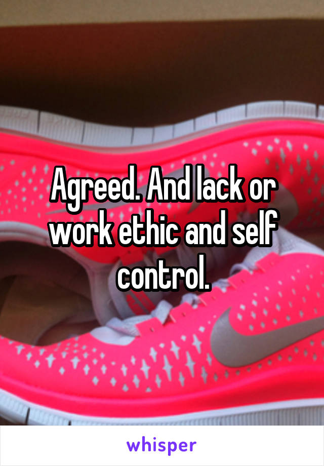 Agreed. And lack or work ethic and self control.
