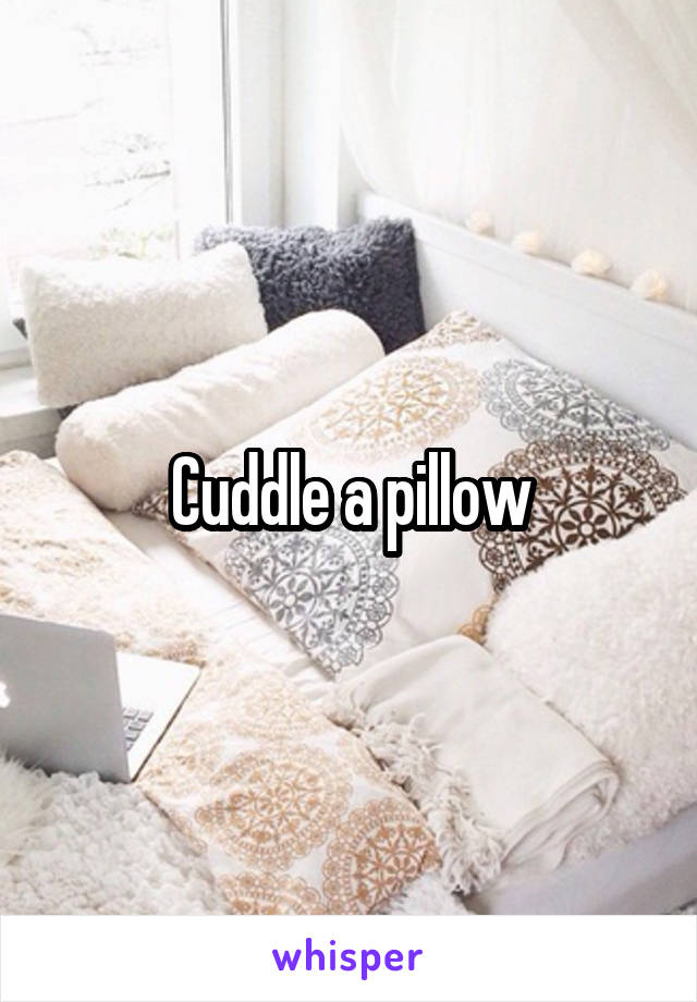 Cuddle a pillow