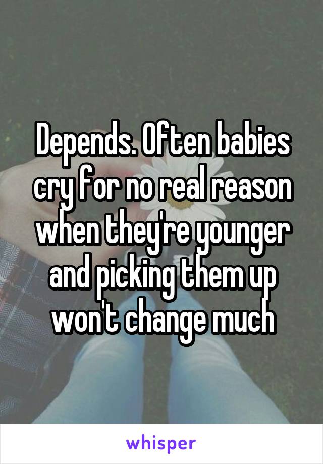 Depends. Often babies cry for no real reason when they're younger and picking them up won't change much