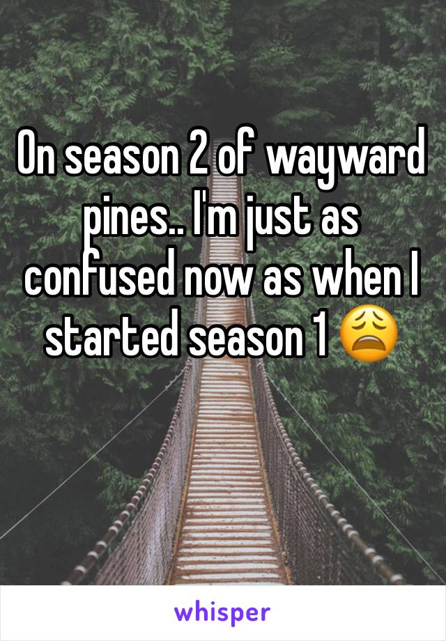 On season 2 of wayward pines.. I'm just as confused now as when I started season 1 😩