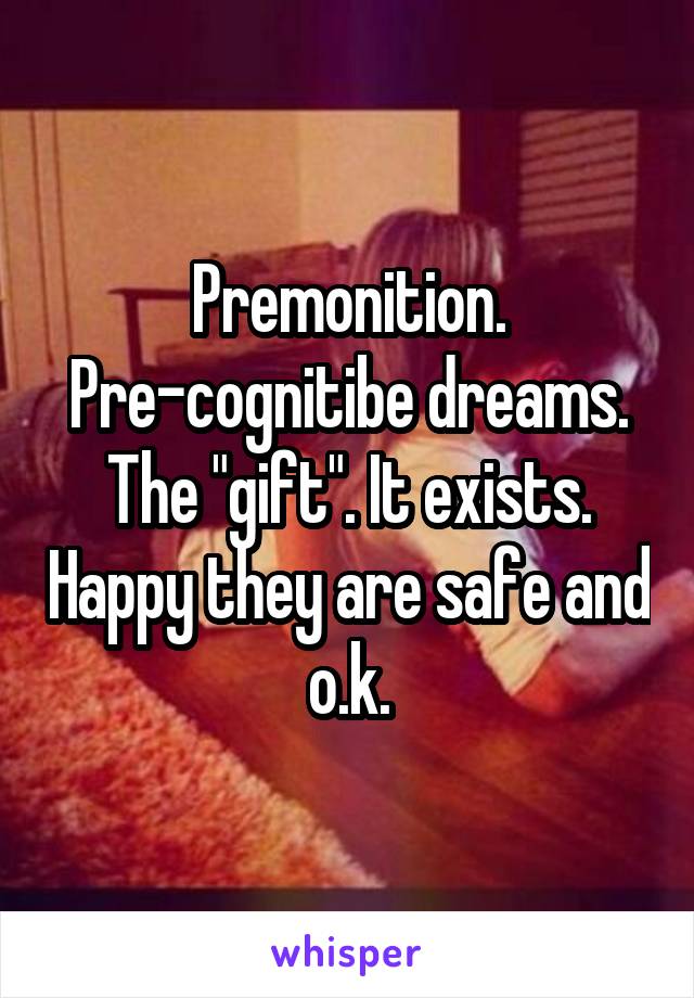 Premonition. Pre-cognitibe dreams. The "gift". It exists. Happy they are safe and o.k.