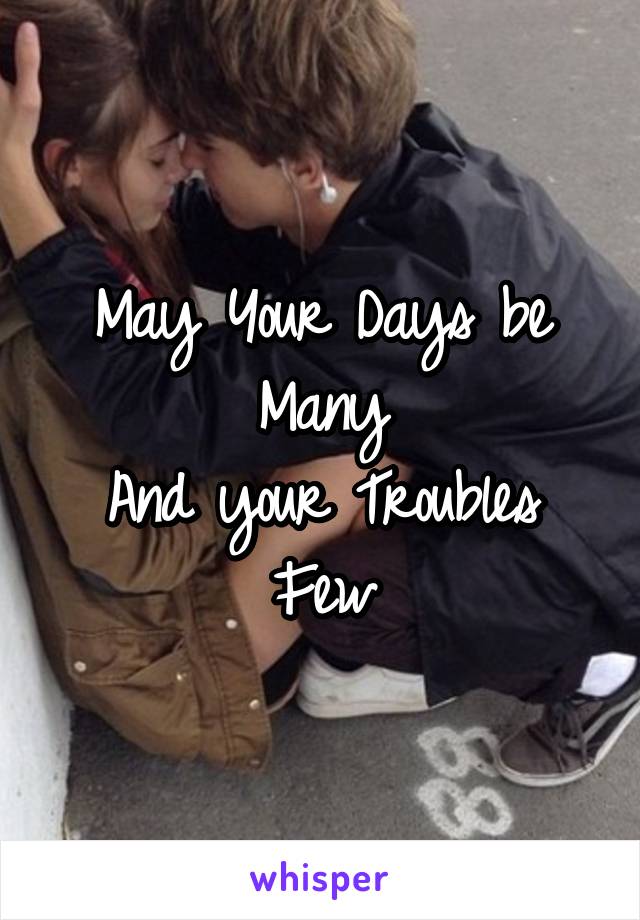 May Your Days be Many
And your Troubles Few