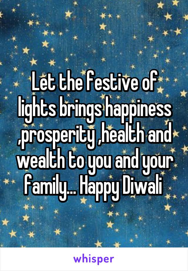 Let the festive of lights brings happiness ,prosperity ,health and wealth to you and your family... Happy Diwali 