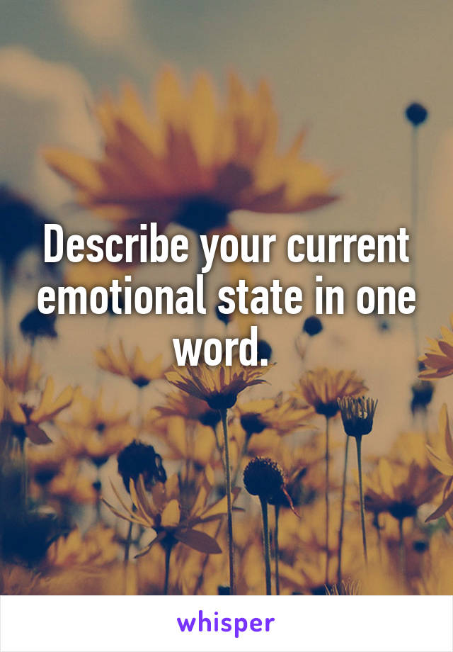 Describe your current emotional state in one word. 
