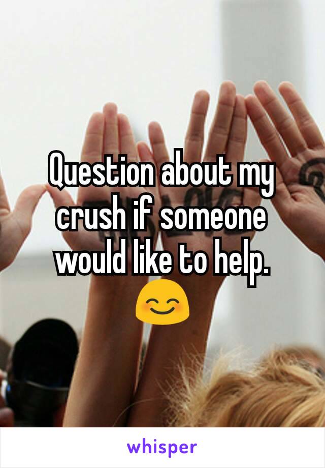 Question about my crush if someone would like to help.
😊