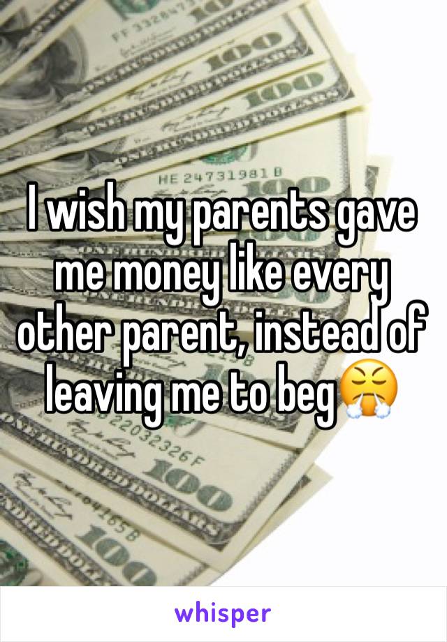 I wish my parents gave me money like every other parent, instead of leaving me to beg😤