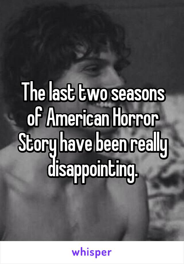 The last two seasons of American Horror Story have been really disappointing.