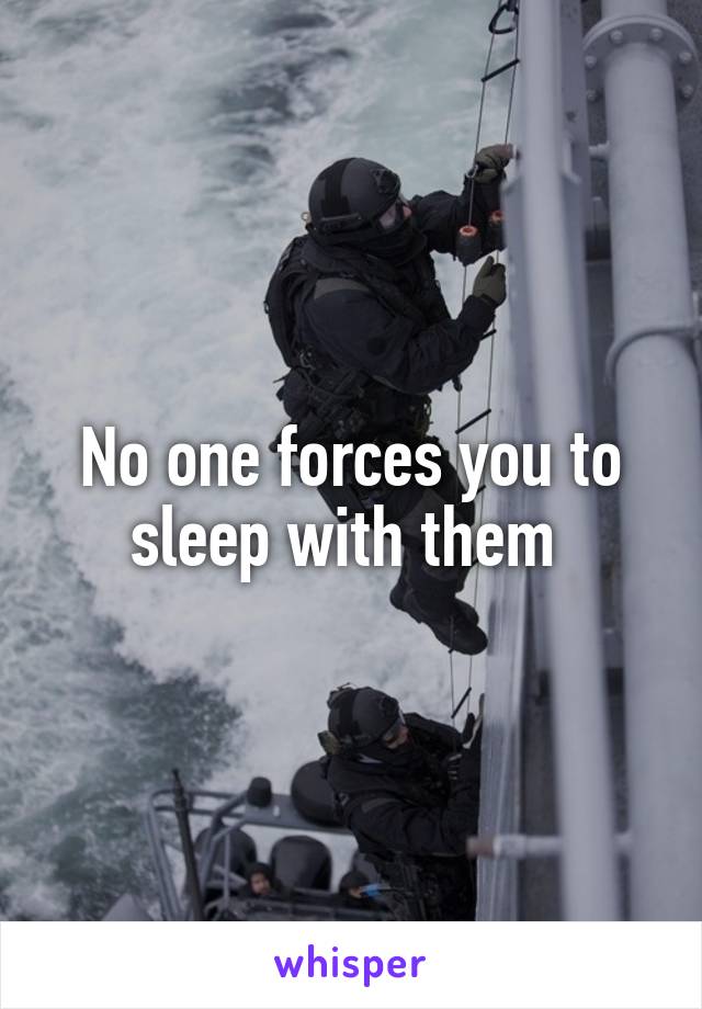 No one forces you to sleep with them 