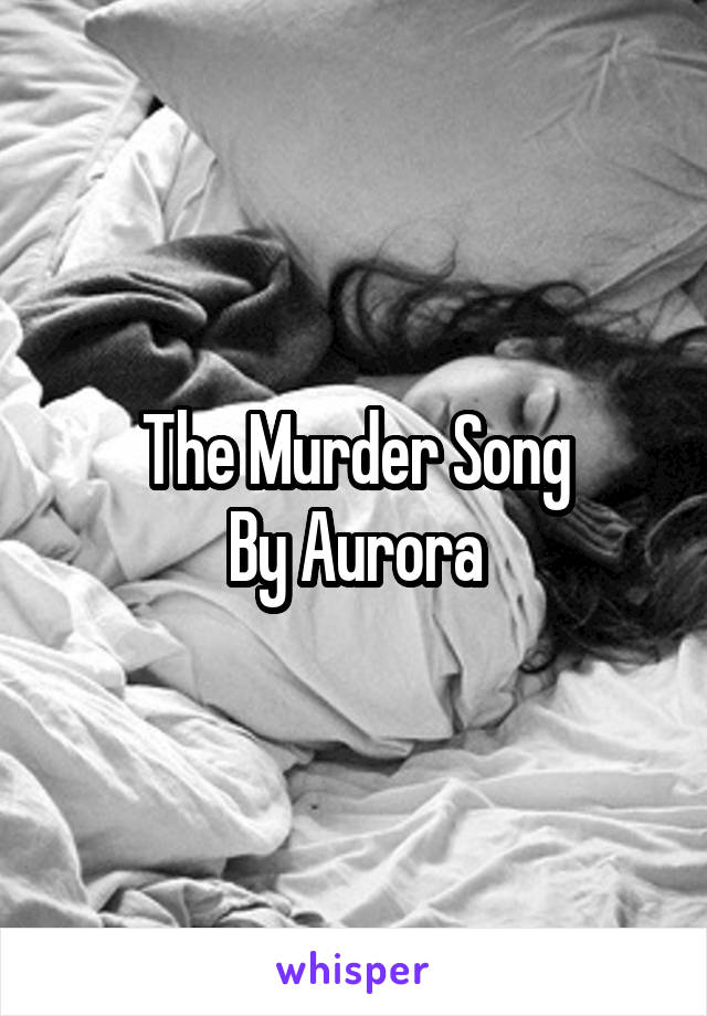 The Murder Song
By Aurora