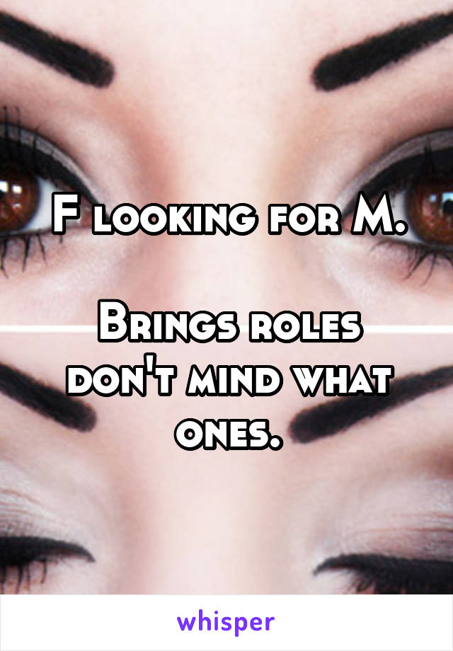 F looking for M.

Brings roles don't mind what ones.