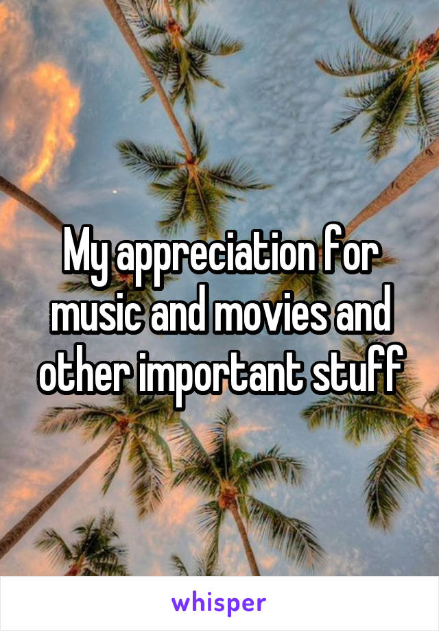My appreciation for music and movies and other important stuff