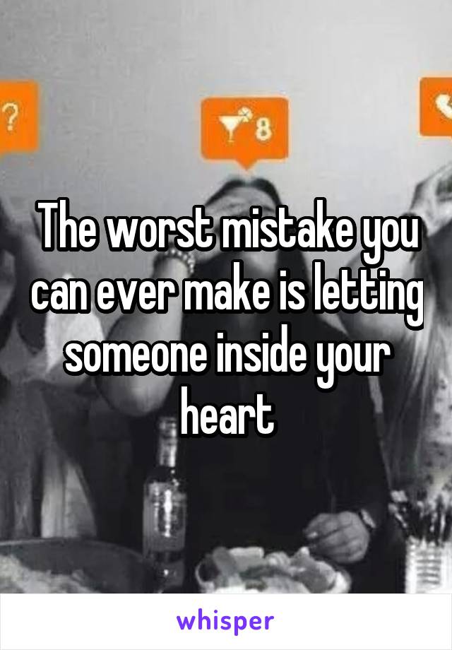 The worst mistake you can ever make is letting someone inside your heart