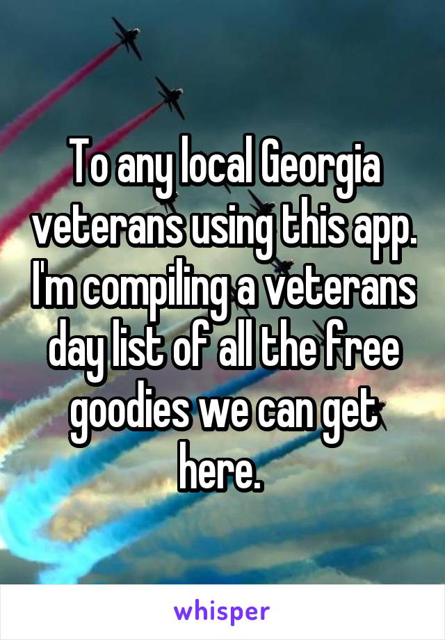 To any local Georgia veterans using this app. I'm compiling a veterans day list of all the free goodies we can get here. 