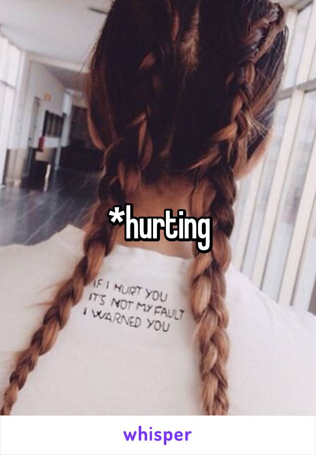 *hurting