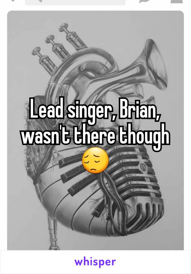 Lead singer, Brian, wasn't there though 😔